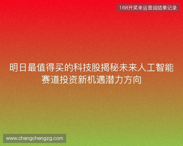 明日最值得买的科技股揭秘未来人工智能赛道投资新机遇潜力方向