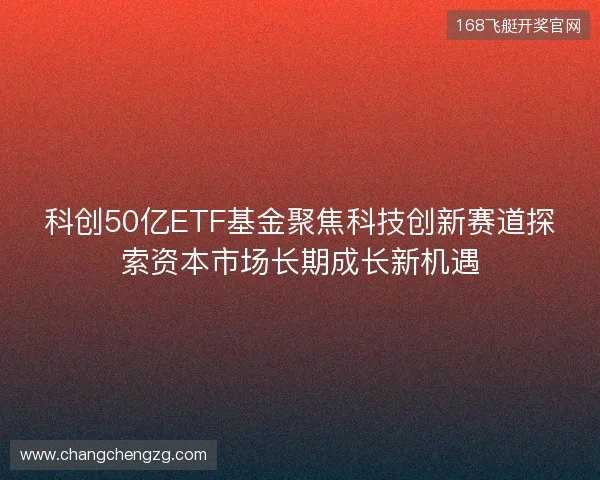 科创50亿ETF基金聚焦科技创新赛道探索资本市场长期成长新机遇