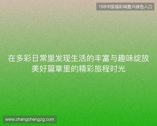 在多彩日常里发现生活的丰富与趣味绽放美好篇章里的精彩旅程时光