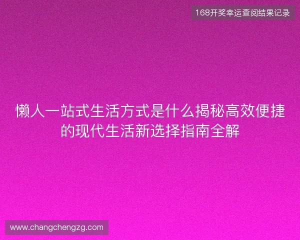 懒人一站式生活方式是什么揭秘高效便捷的现代生活新选择指南全解