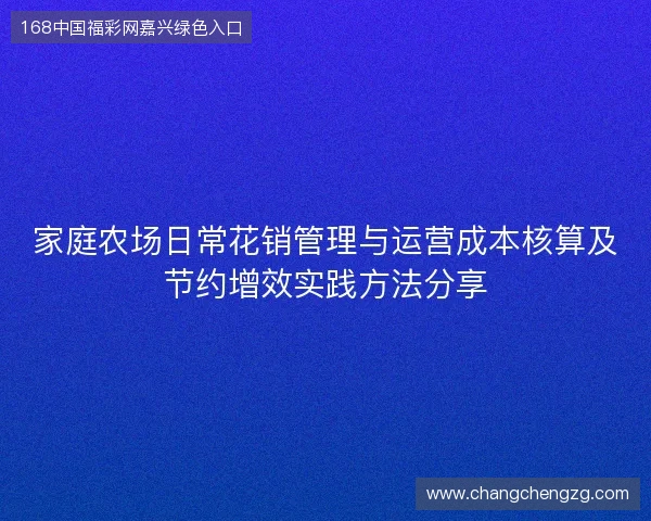 家庭农场日常花销管理与运营成本核算及节约增效实践方法分享