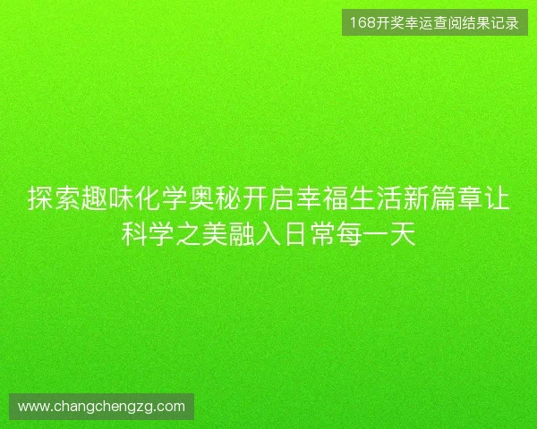 探索趣味化学奥秘开启幸福生活新篇章让科学之美融入日常每一天 探索趣味化学奥秘开启幸福生活新篇章让科学之美融入日常每一天
